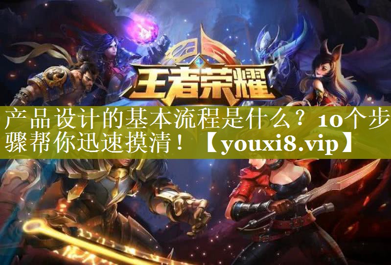 产品设计的基本流程是什么？10个步骤帮你迅速摸清！