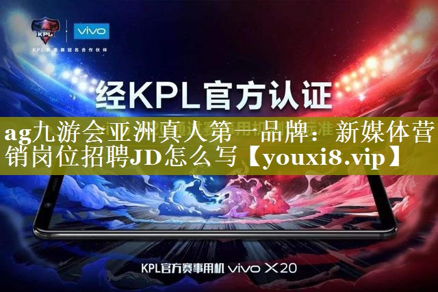 <strong>ag九游会亚洲真人第一品牌：新媒体营销岗位招聘JD怎么写</strong>