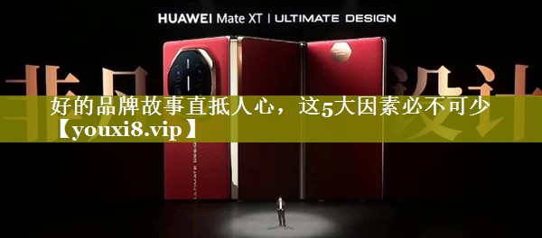 好的品牌故事直抵人心，这5大因素必不可少