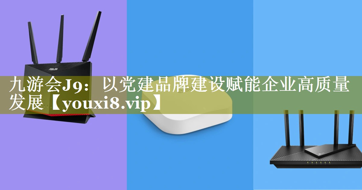 以党建品牌建设赋能企业高质量发展